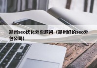 郑州seo优化外包顾问（郑州好的seo外包公司）