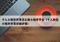 个人小程序开发怎么做小程序平台（个人微信小程序开发详细步骤）