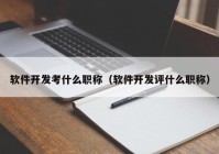 软件开发考什么职称（软件开发评什么职称）