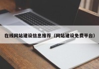 在线网站建设信息推荐（网站建设免费平台）