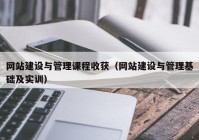 网站建设与管理课程收获（网站建设与管理基础及实训）