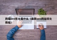 网站seo优化是什么（最新seo网站优化教程）