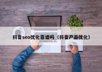 抖音seo优化靠谱吗（抖音产品优化）