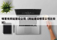 哪里有网站建设公司（网站建设哪家公司比较好）