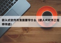 嵌入式软件开发需要学什么（嵌入式软件工程师待遇）