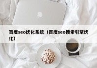 百度seo优化系统（百度seo搜索引擎优化）