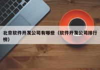 北京软件开发公司有哪些（软件开发公司排行榜）