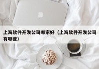 上海软件开发公司哪家好（上海软件开发公司有哪些）