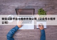 微信公众平台小程序开发公司（公众号小程序公司）