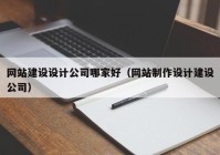 网站建设设计公司哪家好（网站制作设计建设公司）