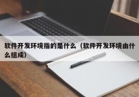 软件开发环境指的是什么（软件开发环境由什么组成）