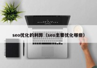 seo优化的利弊（seo主要优化哪些）