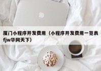 厦门小程序开发费用（小程序开发费用一览表fjw华网天下）