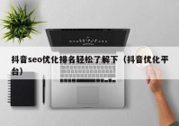 抖音seo优化排名轻松了解下（抖音优化平台）