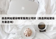 南昌网站建设哪家服务公司好（南昌网站建设方案咨询）