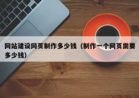 网站建设网页制作多少钱（制作一个网页需要多少钱）