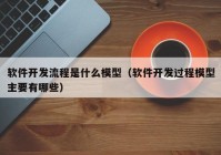 软件开发流程是什么模型（软件开发过程模型主要有哪些）