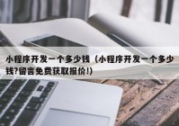 小程序开发一个多少钱（小程序开发一个多少钱?留言免费获取报价!）