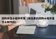 团购微信小程序开发（微信里的团购小程序是怎么制作的）