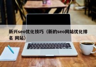 新兴seo优化技巧（新的seo网站优化排名 网站）