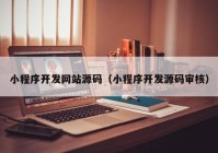 小程序开发网站源码（小程序开发源码审核）