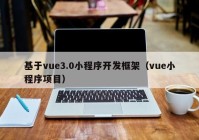 基于vue3.0小程序开发框架（vue小程序项目）