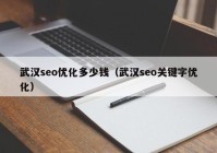 武汉seo优化多少钱（武汉seo关键字优化）