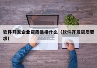 软件开发企业资质是指什么（软件开发资质要求）