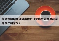 营销型网站建设网络推广（营销型网站建设网络推广的意义）