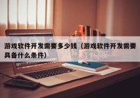 游戏软件开发需要多少钱（游戏软件开发需要具备什么条件）