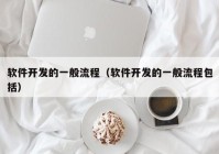 软件开发的一般流程（软件开发的一般流程包括）