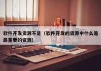 软件开发资源不足（软件开发的资源中什么是最重要的资源）