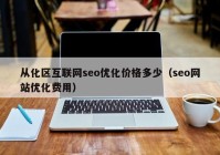 从化区互联网seo优化价格多少（seo网站优化费用）