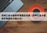 滨州工业小程序开发报价方案（滨州工业小程序开发报价方案公示）