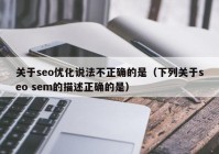 关于seo优化说法不正确的是（下列关于seo sem的描述正确的是）