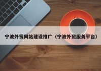 宁波外贸网站建设推广（宁波外贸服务平台）