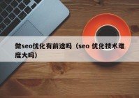 做seo优化有前途吗（seo 优化技术难度大吗）