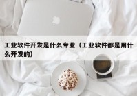 工业软件开发是什么专业（工业软件都是用什么开发的）