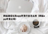 网站建设以及app开发行业怎么样（网站app开发公司）