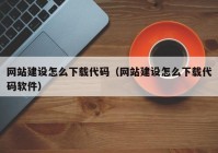 网站建设怎么下载代码（网站建设怎么下载代码软件）