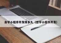 自学小程序开发得多久（想学小程序开发）