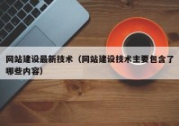 网站建设最新技术（网站建设技术主要包含了哪些内容）