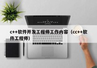 c++软件开发工程师工作内容（cc++软件工程师）