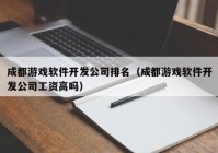 成都游戏软件开发公司排名（成都游戏软件开发公司工资高吗）