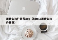 用什么软件开发app（html5用什么软件开发）