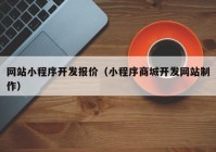 网站小程序开发报价（小程序商城开发网站制作）