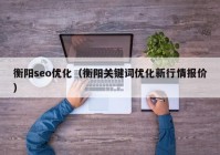 衡阳seo优化（衡阳关键词优化新行情报价）