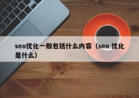 seo优化一般包括什么内容（seo 优化是什么）