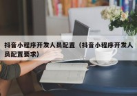 抖音小程序开发人员配置（抖音小程序开发人员配置要求）