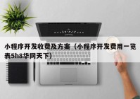 小程序开发收费及方案（小程序开发费用一览表5h8华网天下）